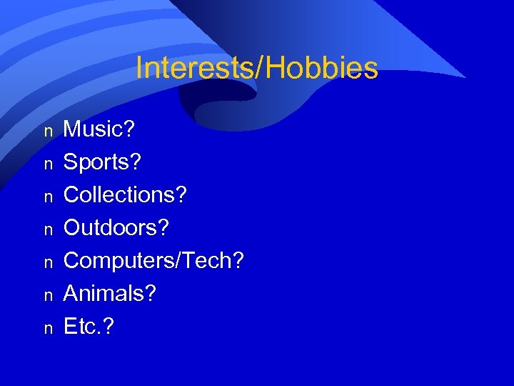 Interests/Hobbies n n n n Music? Sports? Collections? Outdoors? Computers/Tech? Animals? Etc. ? 