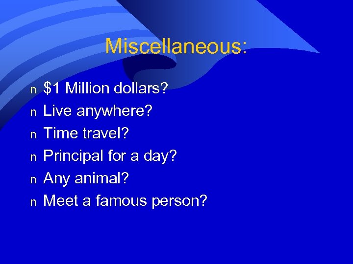 Miscellaneous: n n n $1 Million dollars? Live anywhere? Time travel? Principal for a