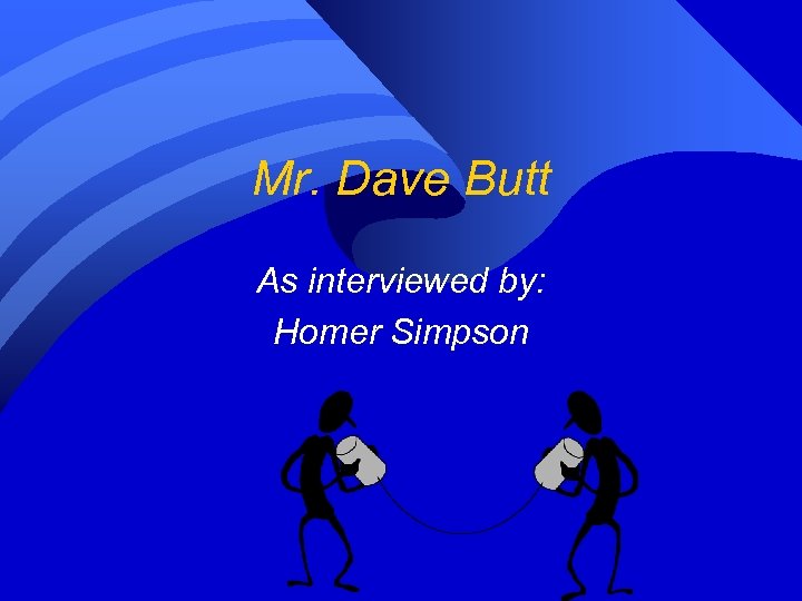Mr. Dave Butt As interviewed by: Homer Simpson 