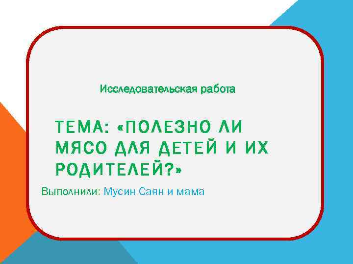 Исследовательская работа ТЕМА: «ПОЛЕЗНО ЛИ МЯСО ДЛЯ ДЕТЕЙ И ИХ РОДИТЕЛЕЙ? » Выполнили: Мусин