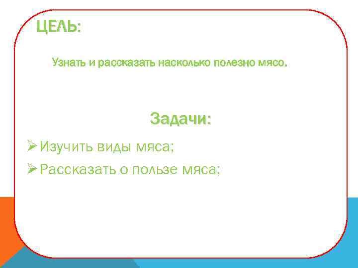 ЦЕЛЬ: Узнать и рассказать насколько полезно мясо. Задачи: Ø Изучить виды мяса; Ø Рассказать