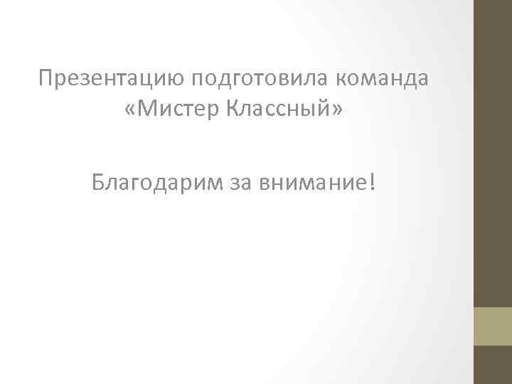 Презентацию подготовила команда «Мистер Классный» Благодарим за внимание! 