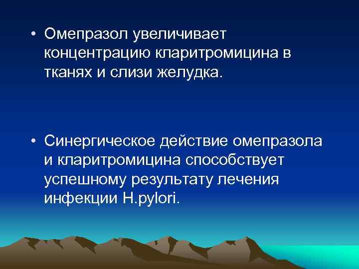  • Омепразол увеличивает концентрацию кларитромицина в тканях и слизи желудка. • Синергическое действие