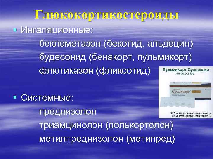 Глюкокортикостероиды § Ингаляционные: беклометазон (бекотид, альдецин) будесонид (бенакорт, пульмикорт) флютиказон (фликсотид) § Системные: преднизолон