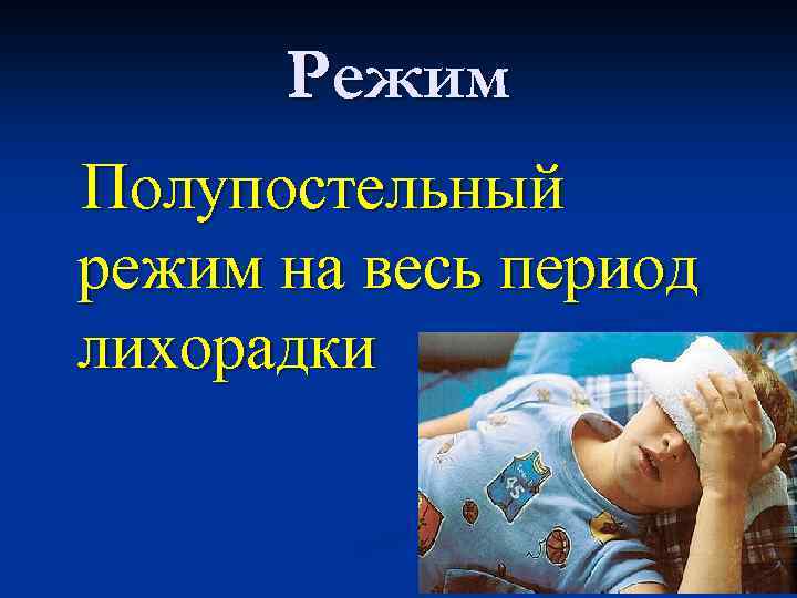 Режим Полупостельный режим на весь период лихорадки 