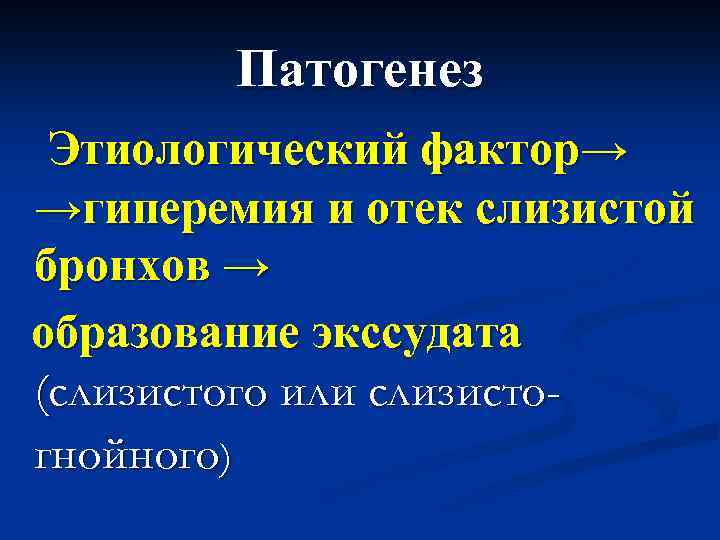 Патогенез Этиологический фактор→ →гиперемия и отек слизистой бронхов → образование экссудата (слизистого или слизистогнойного)