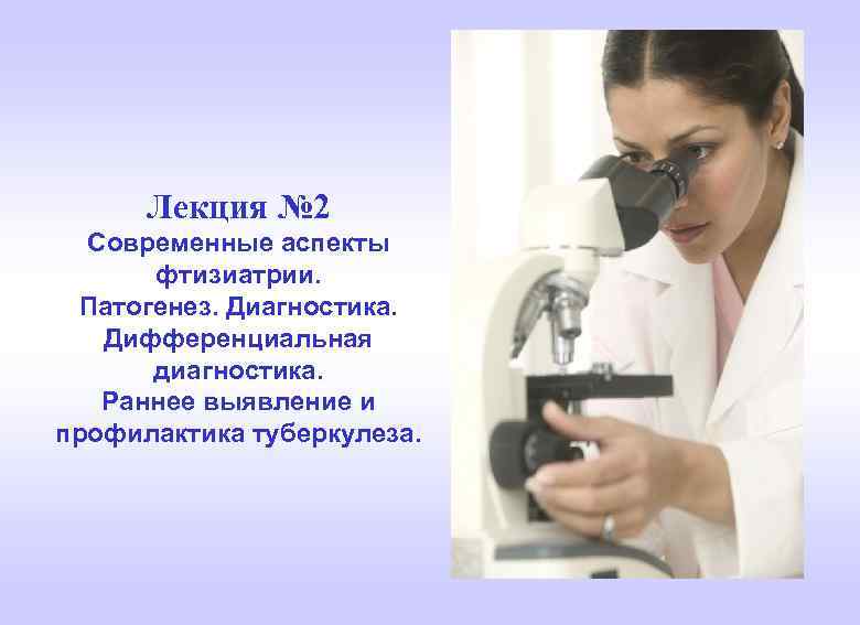 Лекция № 2 Современные аспекты фтизиатрии. Патогенез. Диагностика. Дифференциальная диагностика. Раннее выявление и профилактика