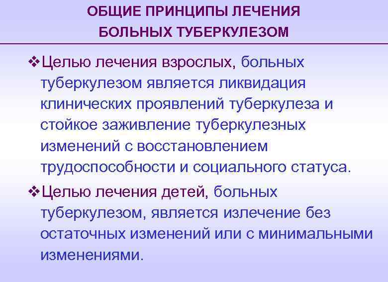 ОБЩИЕ ПРИНЦИПЫ ЛЕЧЕНИЯ БОЛЬНЫХ ТУБЕРКУЛЕЗОМ v. Целью лечения взрослых, больных туберкулезом является ликвидация клинических