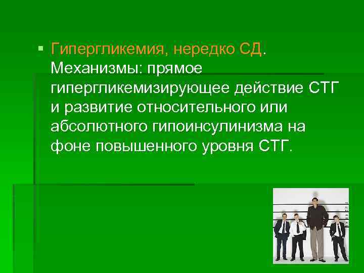 § Гипергликемия, нередко СД. Механизмы: прямое гипергликемизирующее действие СТГ и развитие относительного или абсолютного