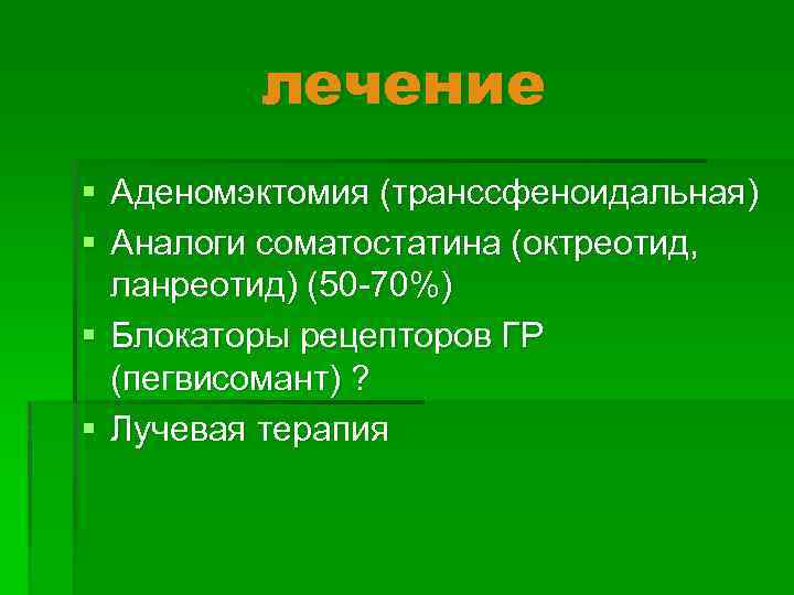 лечение § Аденомэктомия (транссфеноидальная) § Аналоги соматостатина (октреотид, ланреотид) (50 -70%) § Блокаторы рецепторов