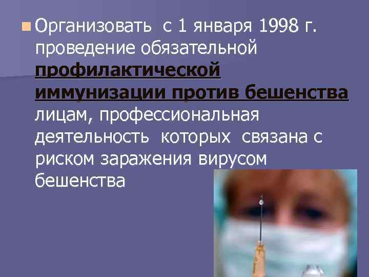 n Организовать с 1 января 1998 г. проведение обязательной профилактической иммунизации против бешенства лицам,