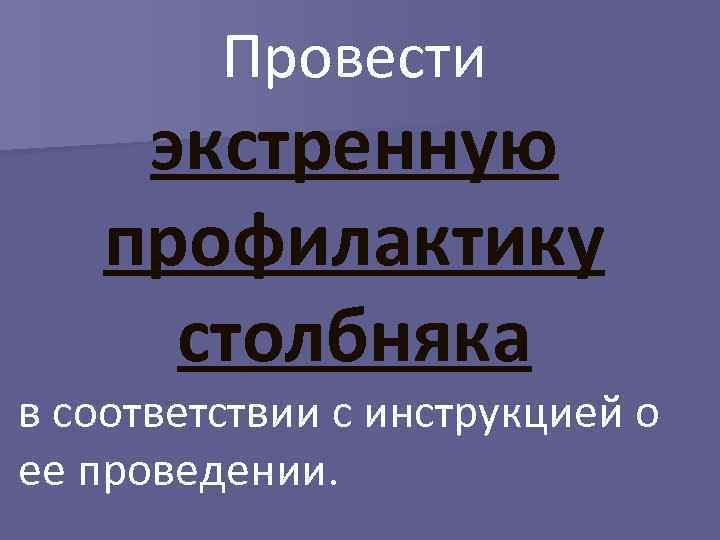 Провести экстренную профилактику столбняка в соответствии с инструкцией о ее проведении. 