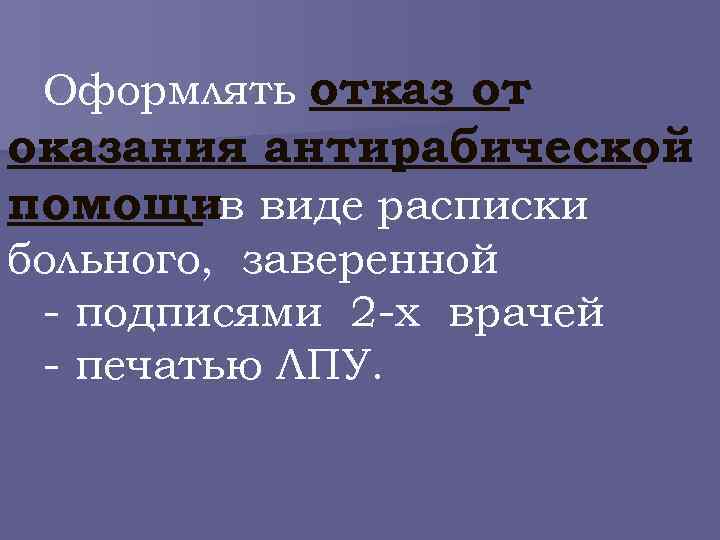 Оформлять отказ от оказания антирабической помощив виде расписки больного, заверенной - подписями 2 -х