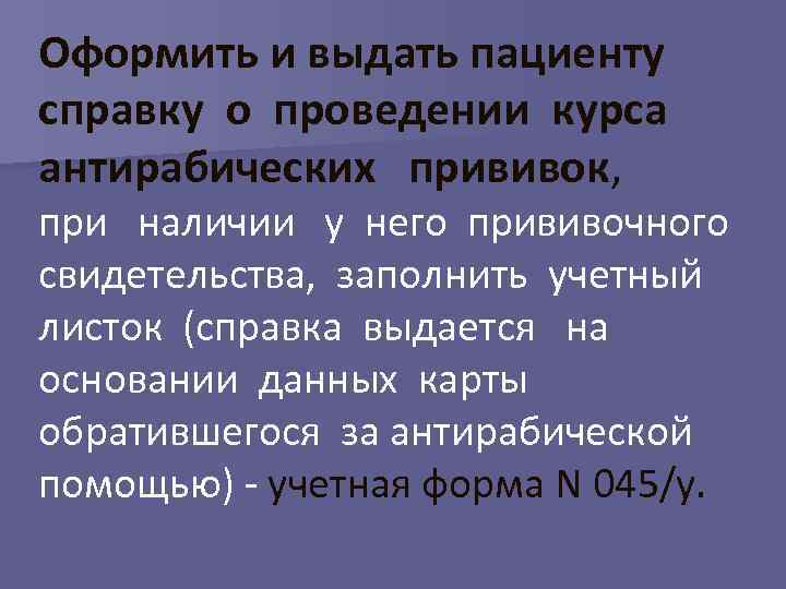 Оформить и выдать пациенту справку о проведении курса антирабических прививок, при наличии у него