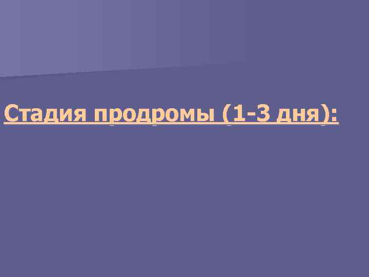 Стадия продромы (1 -3 дня): 