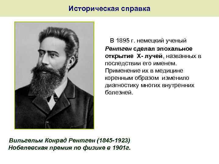 Историческая справка В 1895 г. немецкий ученый Рентген сделал эпохальное открытие Х- лучей, названных