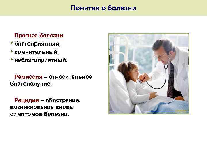 Понятие о болезни Прогноз болезни: • благоприятный, • сомнительный, • неблагоприятный. Ремиссия – относительное