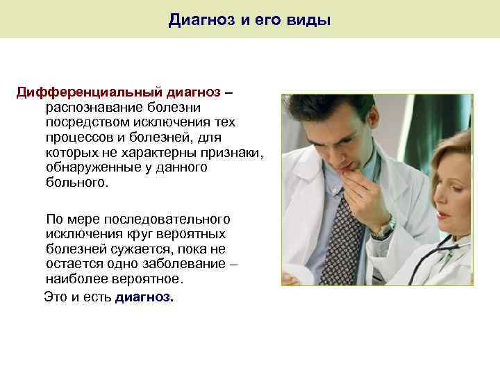 Диагноз и его виды Дифференциальный диагноз – распознавание болезни посредством исключения тех процессов и