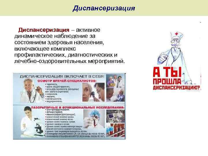 Диспансеризация – активное динамическое наблюдение за состоянием здоровья населения, включающее комплекс профилактических, диагностических и