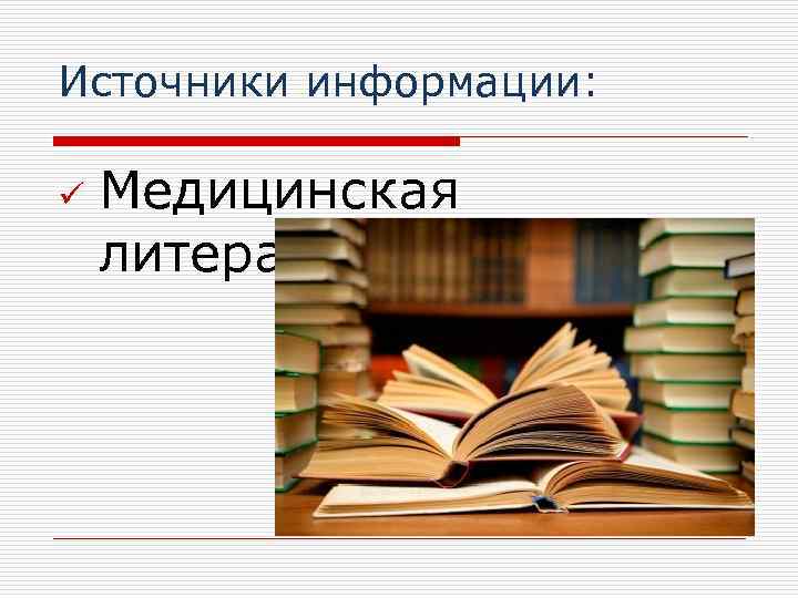 Источники информации: ü Медицинская литература 