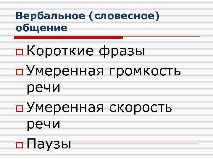 Вербальное (словесное) общение Короткие фразы o Умеренная громкость речи o Умеренная скорость речи o