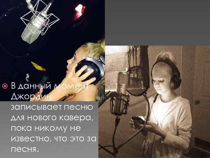  В данный момент Джордин записывает песню для нового кавера, пока никому не известно,