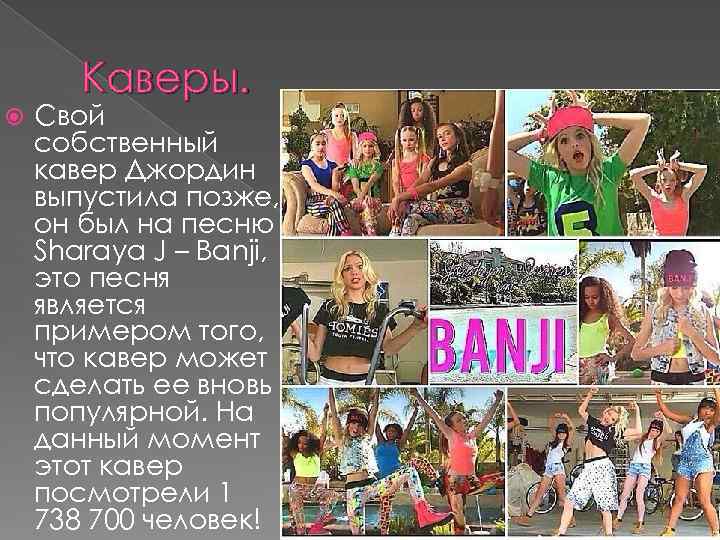 Каверы. Свой собственный кавер Джордин выпустила позже, он был на песню Sharaya J –