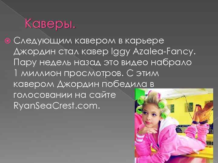 Каверы. Следующим кавером в карьере Джордин стал кавер Iggy Azalea-Fancy. Пару недель назад это