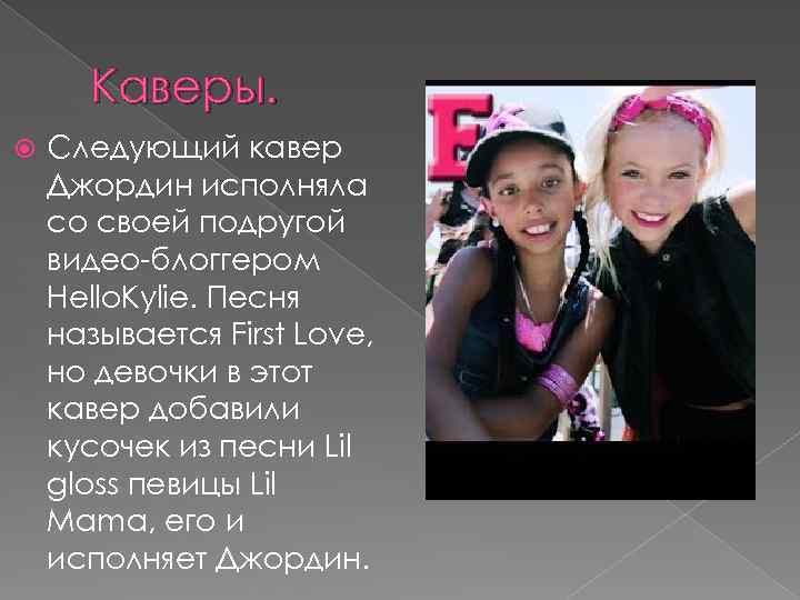 Каверы. Следующий кавер Джордин исполняла со своей подругой видео-блоггером Hello. Kylie. Песня называется First