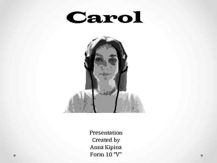 Carol Presentation Created by Anna Kipina Form 10 “V” 