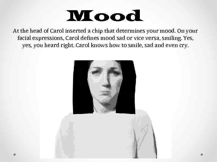 Mood At the head of Carol inserted a chip that determines your mood. On