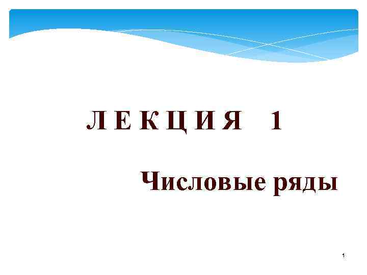 Л Е К Ц И Я 1 Числовые ряды 1 