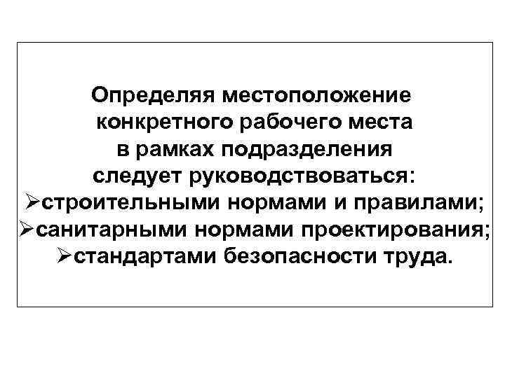 Определяя местоположение конкретного рабочего места в рамках подразделения следует руководствоваться: Øстроительными нормами и правилами;