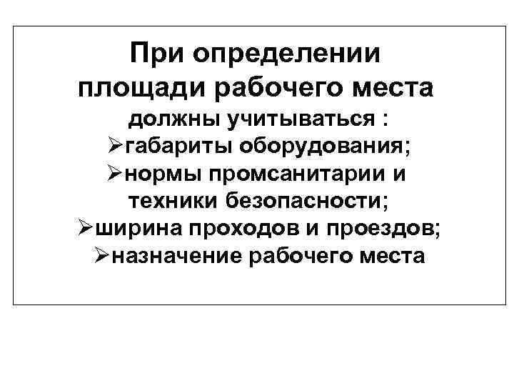При определении площади рабочего места должны учитываться : Øгабариты оборудования; Øнормы промсанитарии и техники