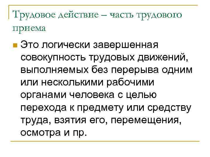 Трудовое действие – часть трудового приема n Это логически завершенная совокупность трудовых движений, выполняемых
