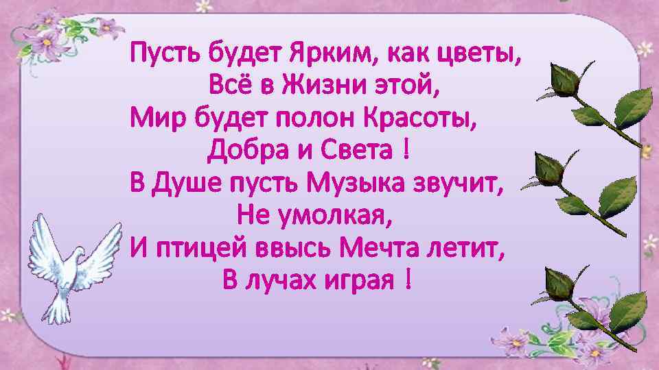 Пусть будет Ярким, как цветы, Всё в Жизни этой, Мир будет полон Красоты, Добра