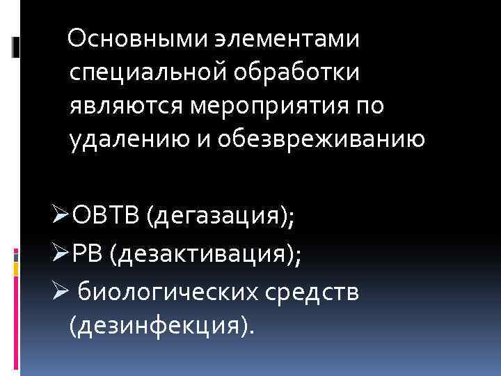  Основными элементами специальной обработки являются мероприятия по удалению и обезвреживанию ØОВТВ (дегазация); ØРВ