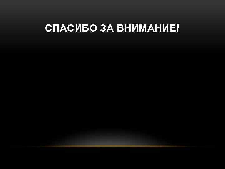СПАСИБО ЗА ВНИМАНИЕ! 