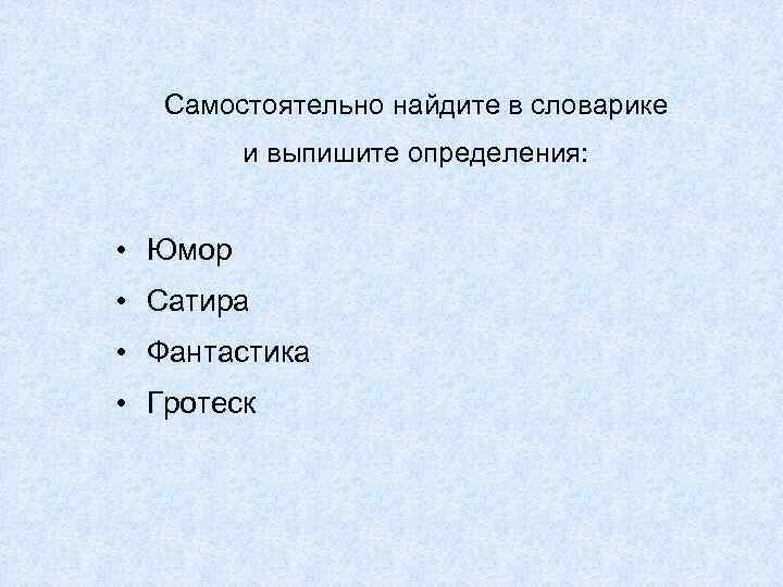 Самостоятельно найдите в словарике и выпишите определения: • Юмор • Сатира • Фантастика •
