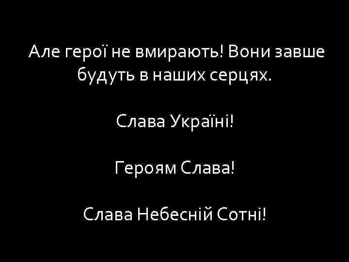 Але герої не вмирають! Вони завше будуть в наших серцях. Слава Україні! Героям Слава!