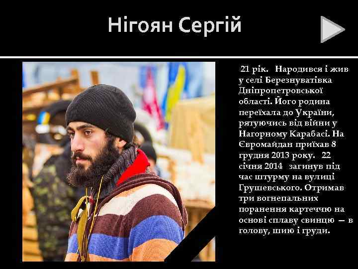 Нігоян Сергій 21 рік. Народився і жив у селі Березнуватівка Дніпропетровської області. Його родина