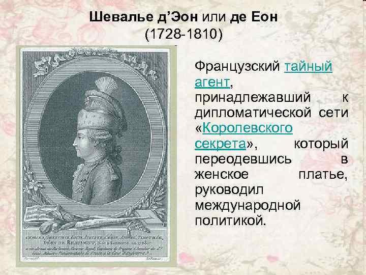 Шевалье д’Эон или де Еон (1728 -1810) Французский тайный агент, принадлежавший к дипломатической сети