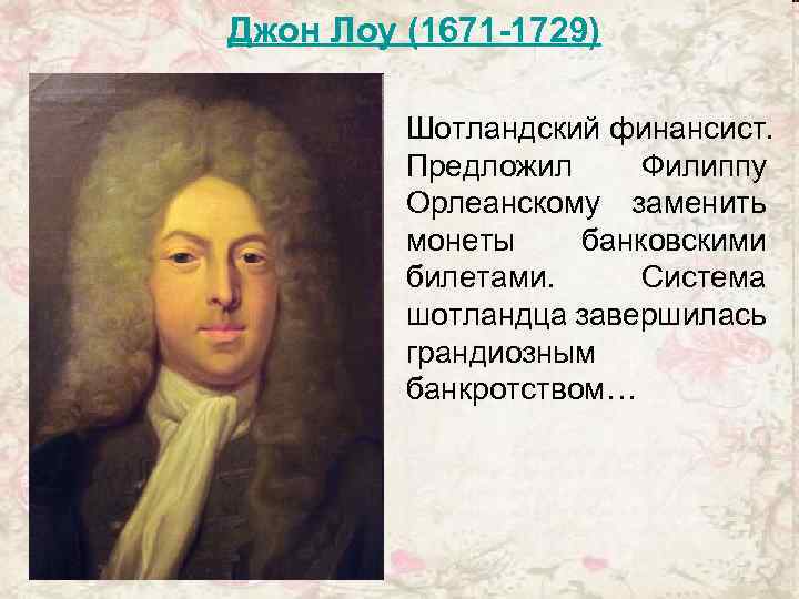  Джон Лоу (1671 -1729) Шотландский финансист. Предложил Филиппу Орлеанскому заменить монеты банковскими билетами.