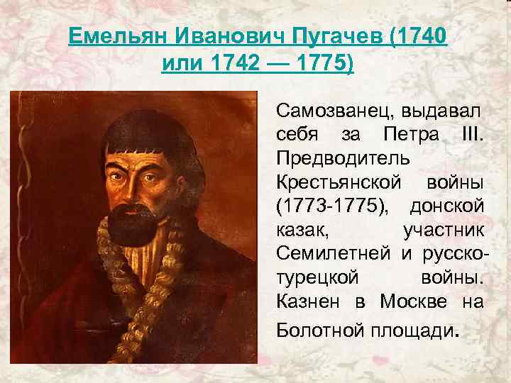 Емельян Иванович Пугачев (1740 или 1742 — 1775) Самозванец, выдавал себя за Петра III.