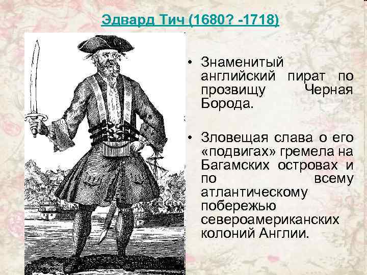  Эдвард Тич (1680? -1718) • Знаменитый английский пират по прозвищу Черная Борода. •