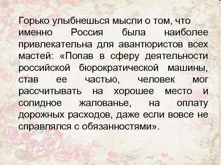 Горько улыбнешься мысли о том, что именно Россия была наиболее привлекательна для авантюристов всех