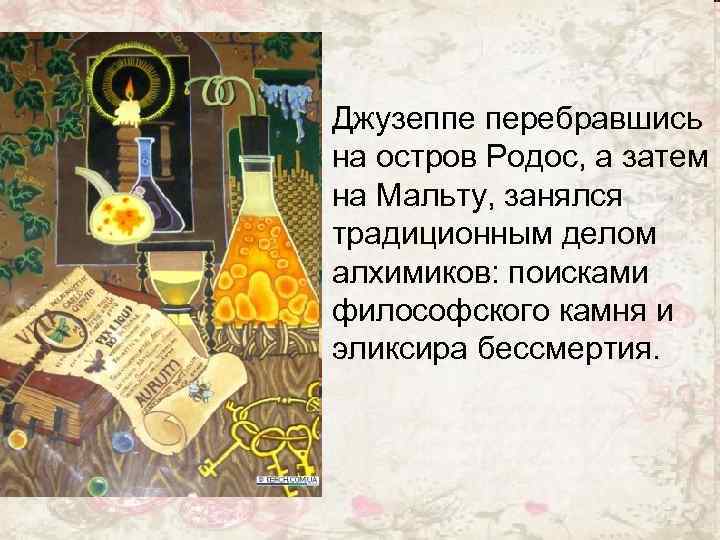 Джузеппе перебравшись на остров Родос, а затем на Мальту, занялся традиционным делом алхимиков: поисками