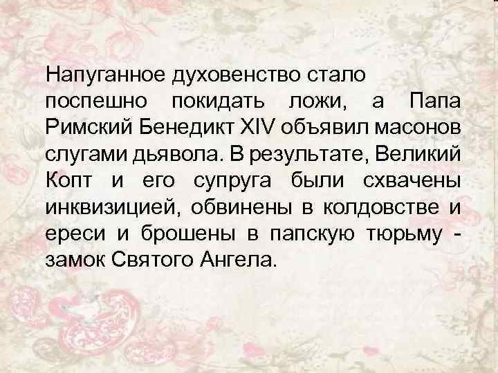 Напуганное духовенство стало поспешно покидать ложи, а Папа Римский Бенедикт XIV объявил масонов слугами