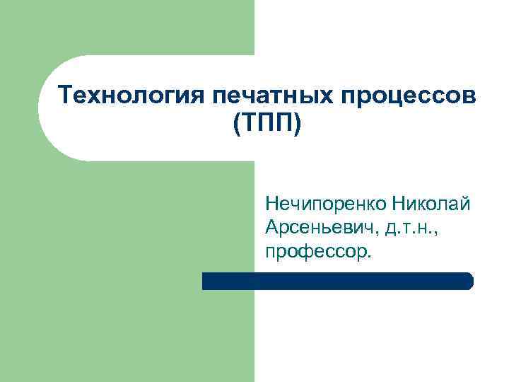 Технология печатных процессов (ТПП) Нечипоренко Николай Арсеньевич, д. т. н. , профессор. 