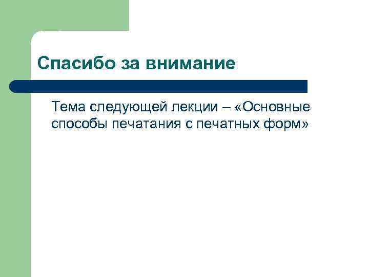 Спасибо за внимание Тема следующей лекции – «Основные способы печатания с печатных форм» 